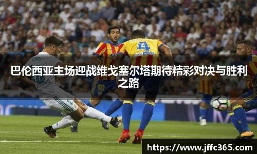 巴伦西亚主场迎战维戈塞尔塔期待精彩对决与胜利之路